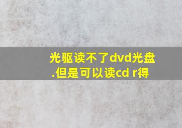 光驱读不了dvd光盘.但是可以读cd r得